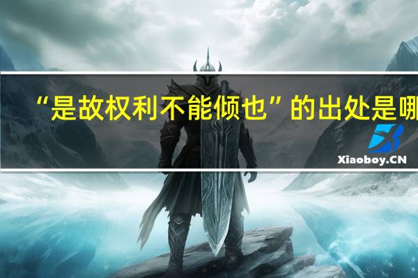 “是故权利不能倾也”的出处是哪里