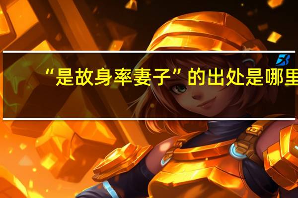 “是故身率妻子”的出处是哪里