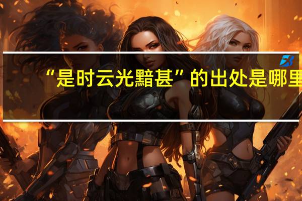 “是时云光黯甚”的出处是哪里