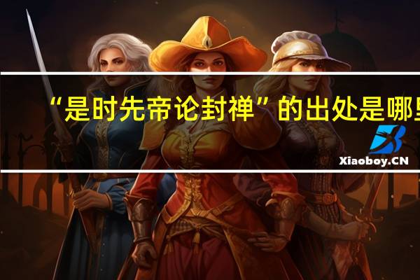 “是时先帝论封禅”的出处是哪里