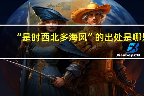 “是时西北多海风”的出处是哪里