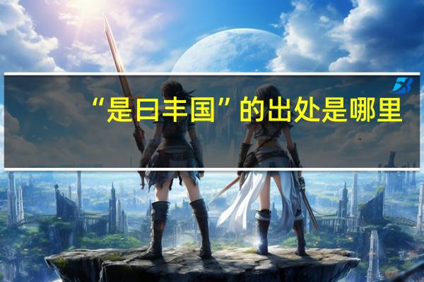“是曰丰国”的出处是哪里