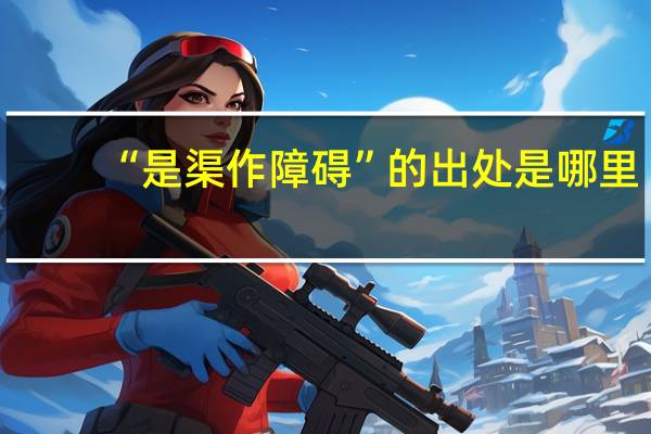 “是渠作障碍”的出处是哪里