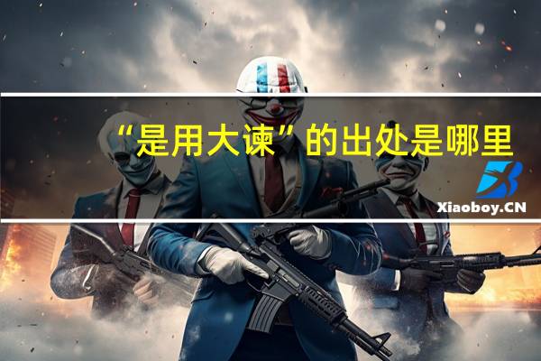 “是用大谏”的出处是哪里
