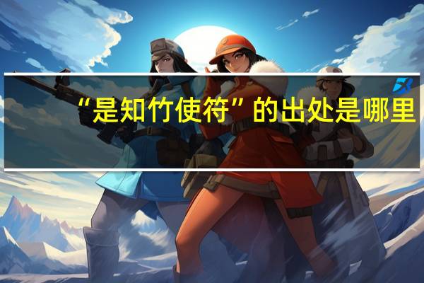 “是知竹使符”的出处是哪里