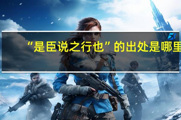 “是臣说之行也”的出处是哪里