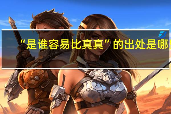 “是谁容易比真真”的出处是哪里