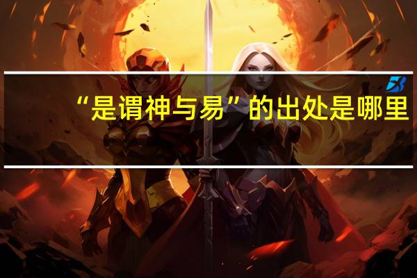 “是谓神与易”的出处是哪里