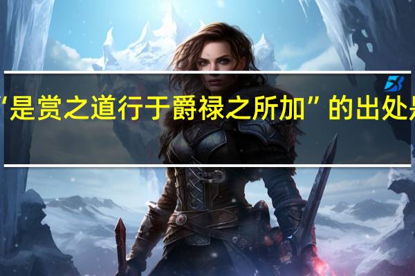 “是赏之道行于爵禄之所加”的出处是哪里
