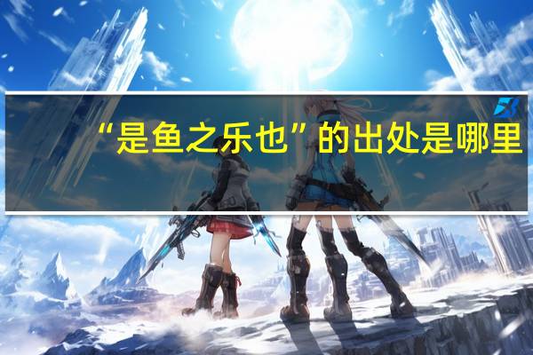 “是鱼之乐也”的出处是哪里