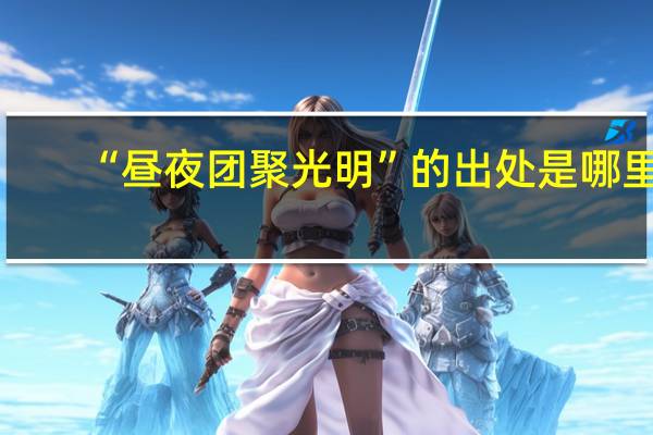 “昼夜团聚光明”的出处是哪里