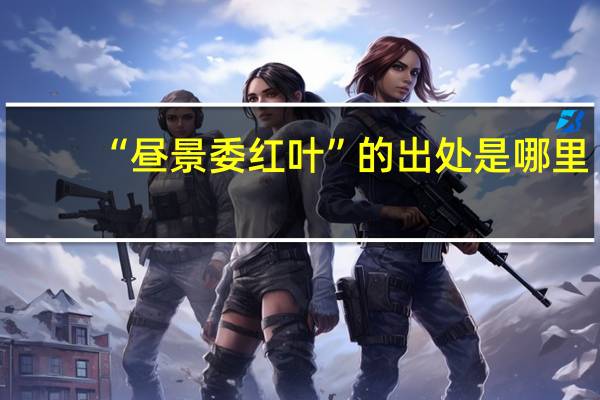 “昼景委红叶”的出处是哪里