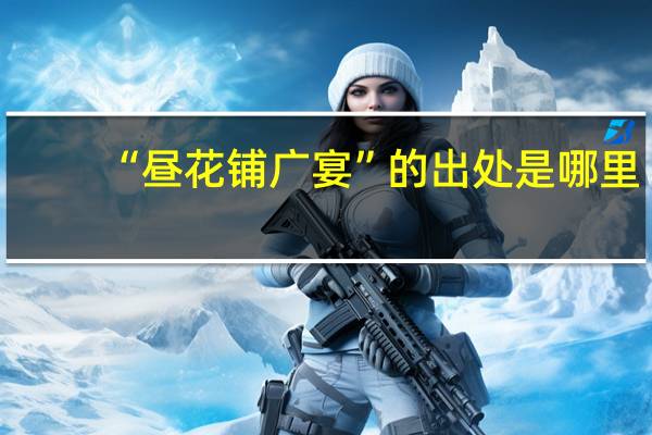 “昼花铺广宴”的出处是哪里