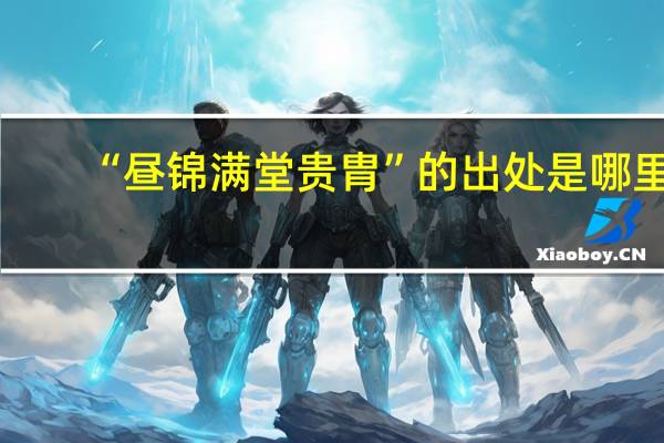 “昼锦满堂贵胄”的出处是哪里