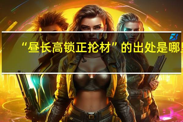 “昼长高锁正抡材”的出处是哪里