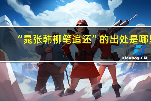 “晁张韩柳笔追还”的出处是哪里