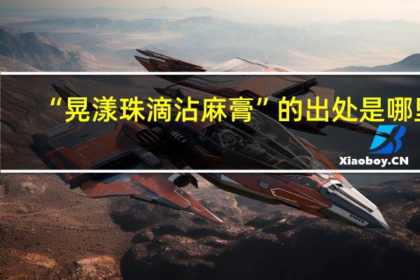 “晃漾珠滴沾麻膏”的出处是哪里
