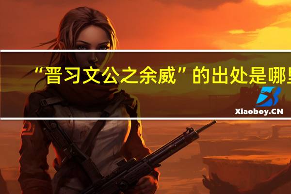 “晋习文公之余威”的出处是哪里
