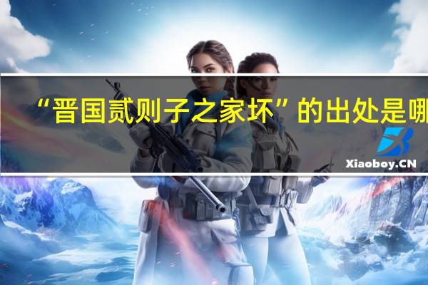 “晋国贰则子之家坏”的出处是哪里