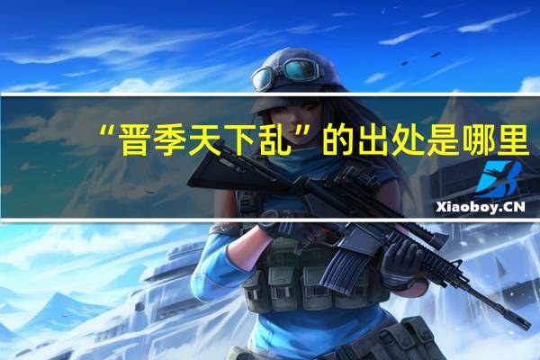 “晋季天下乱”的出处是哪里