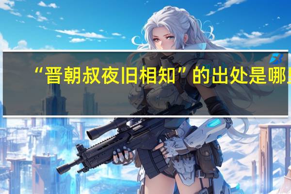 “晋朝叔夜旧相知”的出处是哪里