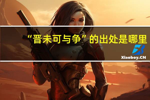 “晋未可与争”的出处是哪里