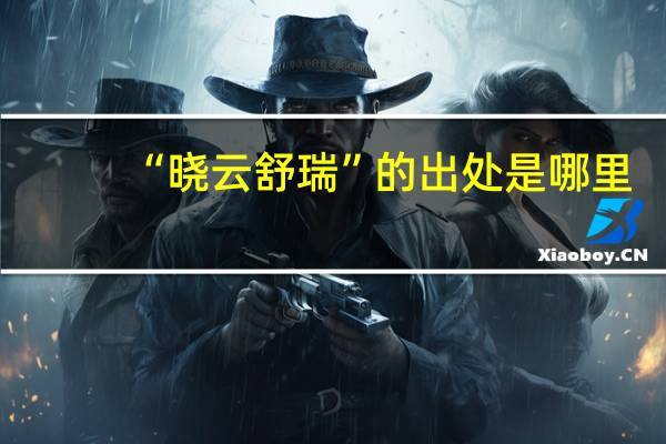 “晓云舒瑞”的出处是哪里