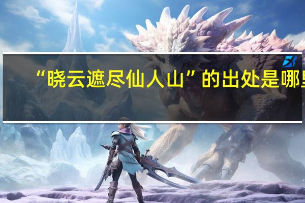 “晓云遮尽仙人山”的出处是哪里
