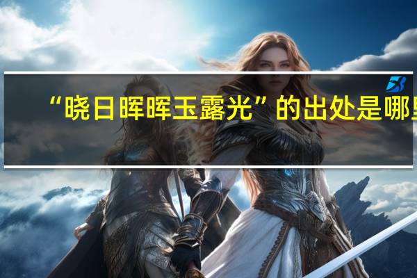“晓日晖晖玉露光”的出处是哪里