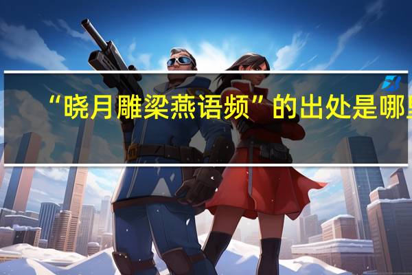 “晓月雕梁燕语频”的出处是哪里