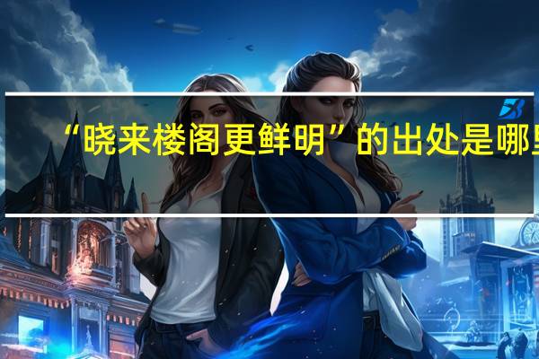 “晓来楼阁更鲜明”的出处是哪里
