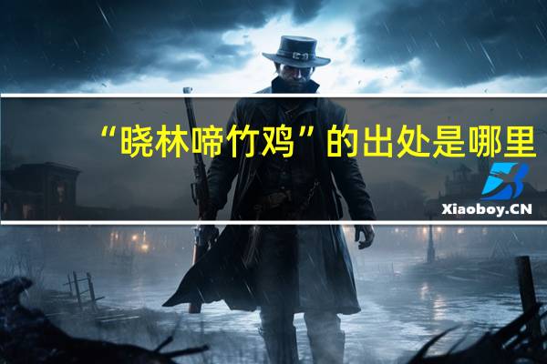 “晓林啼竹鸡”的出处是哪里