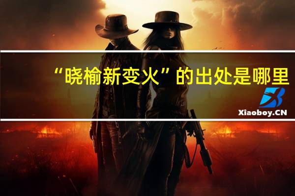 “晓榆新变火”的出处是哪里