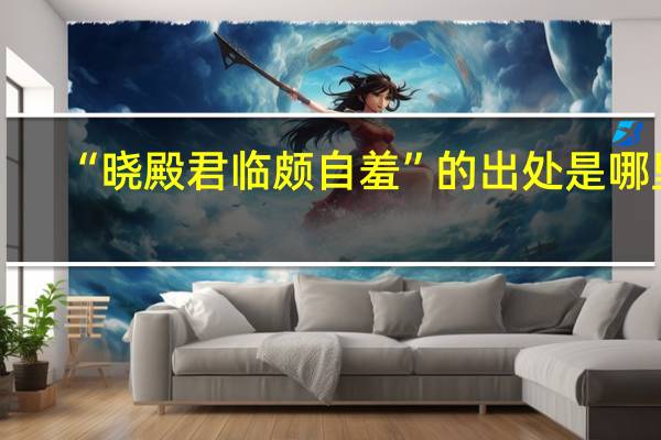 “晓殿君临颇自羞”的出处是哪里