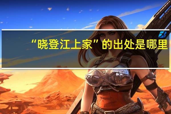 “晓登江上家”的出处是哪里