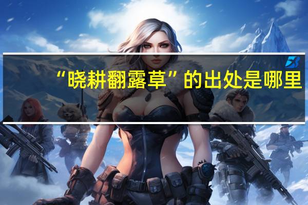 “晓耕翻露草”的出处是哪里