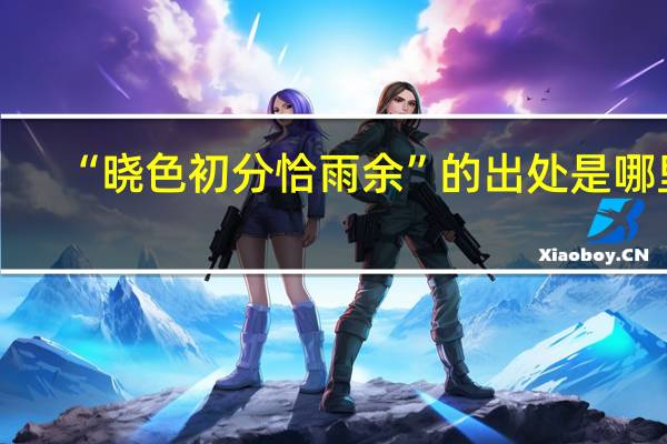 “晓色初分恰雨余”的出处是哪里