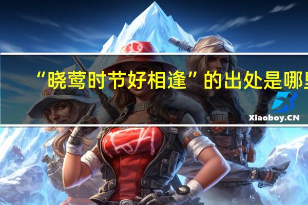 “晓莺时节好相逢”的出处是哪里