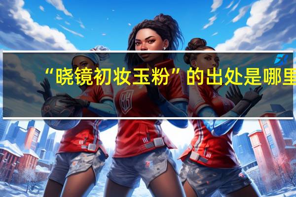 “晓镜初妆玉粉”的出处是哪里