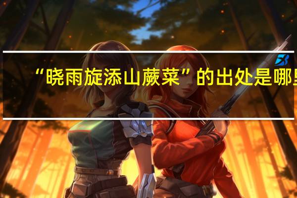“晓雨旋添山蕨菜”的出处是哪里