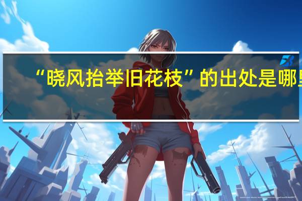 “晓风抬举旧花枝”的出处是哪里