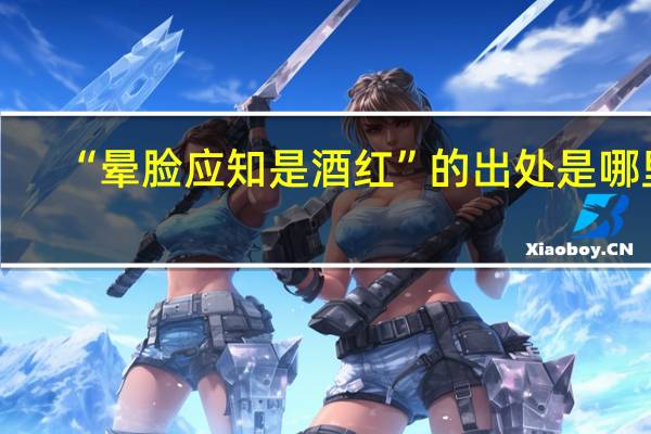 “晕脸应知是酒红”的出处是哪里