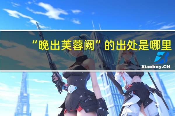 “晚出芙蓉阙”的出处是哪里
