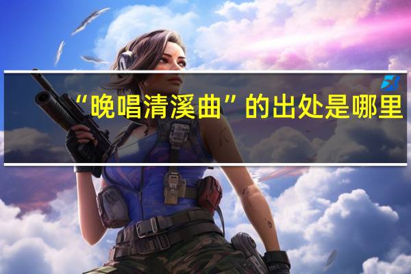 “晚唱清溪曲”的出处是哪里