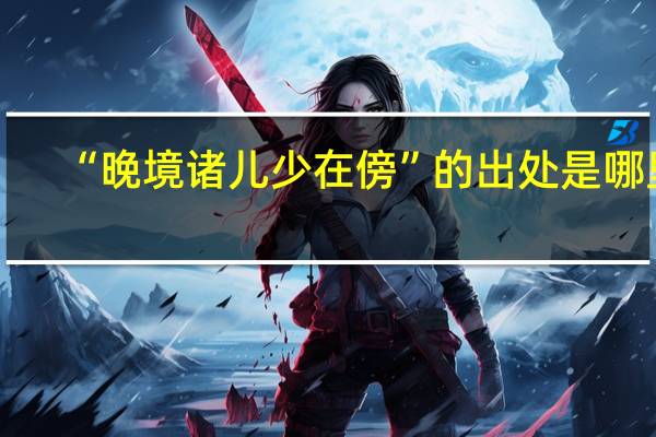 “晚境诸儿少在傍”的出处是哪里