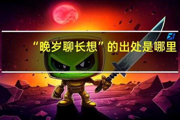 “晚岁聊长想”的出处是哪里