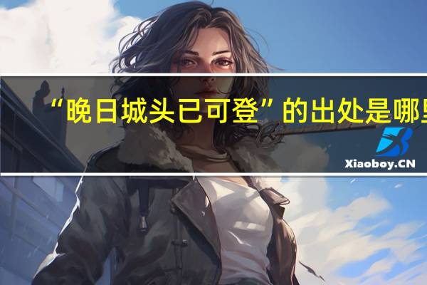 “晚日城头已可登”的出处是哪里