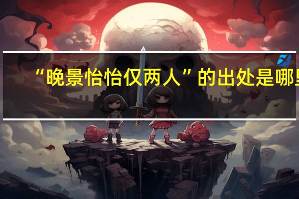 “晚景怡怡仅两人”的出处是哪里