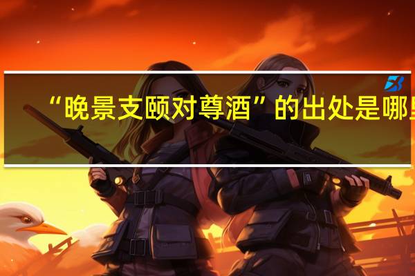“晚景支颐对尊酒”的出处是哪里
