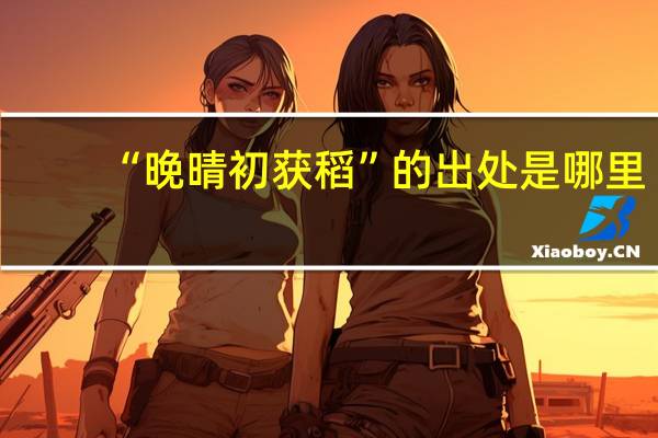 “晚晴初获稻”的出处是哪里